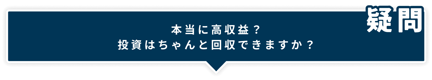 本当に高収入？投資はちゃんと
回収できますか？