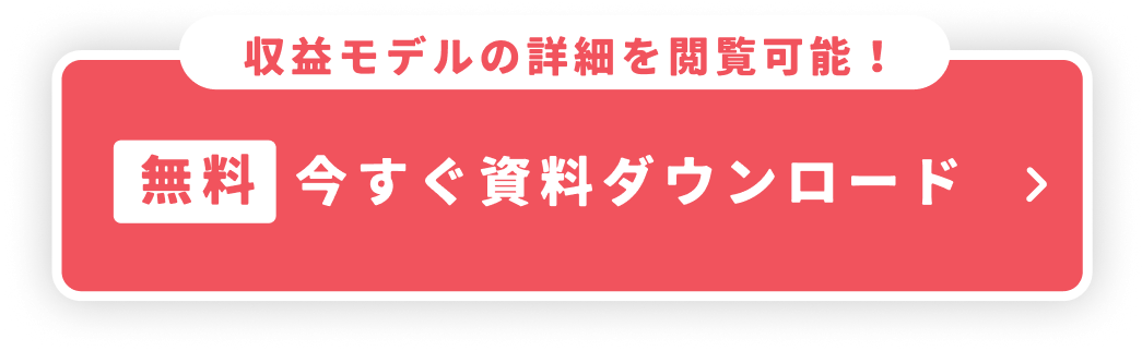 収益モデルの詳細を閲覧可能!無料で今すぐ資料ダウンロード