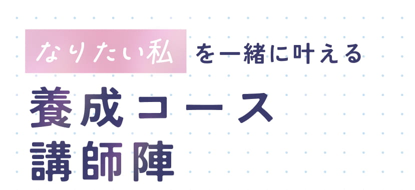 なりたい私を一緒に叶える 養成コース講師陣