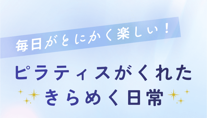 毎日がとにかく楽しい！ ピラティスがくれたきらめく日常