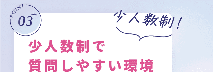 POINT03 少人数制！ 少人数制で質問しやすい環境
