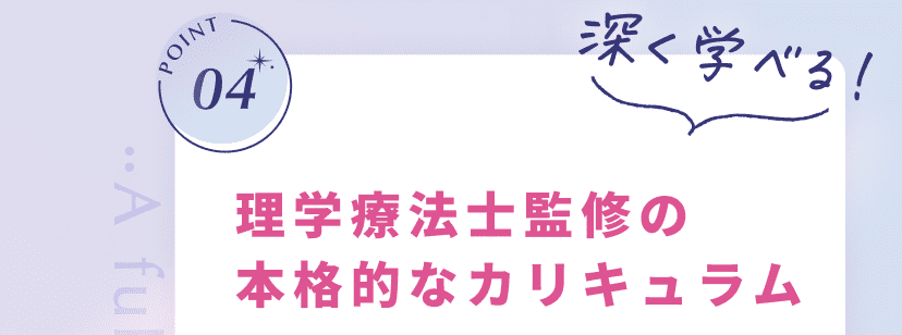 POINT04 深く学べる！ 理学療法士監修の本格的なカリキュラム