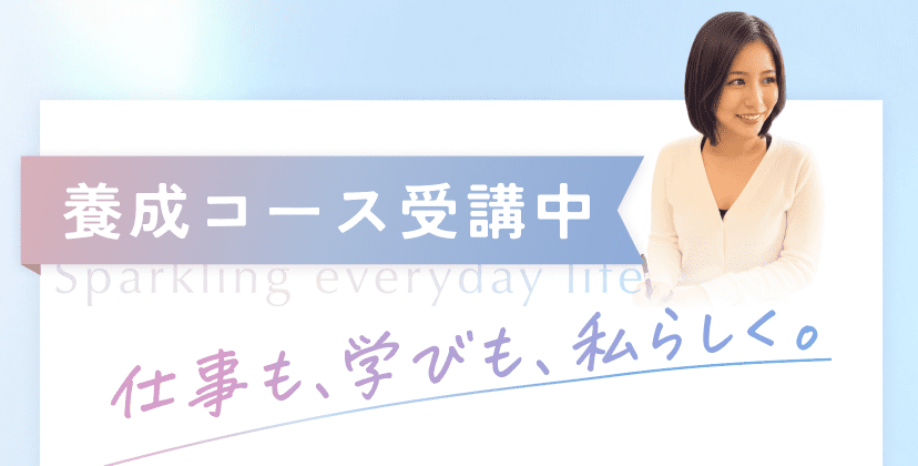 養成コース受講中 仕事も、学びも、私らしく。