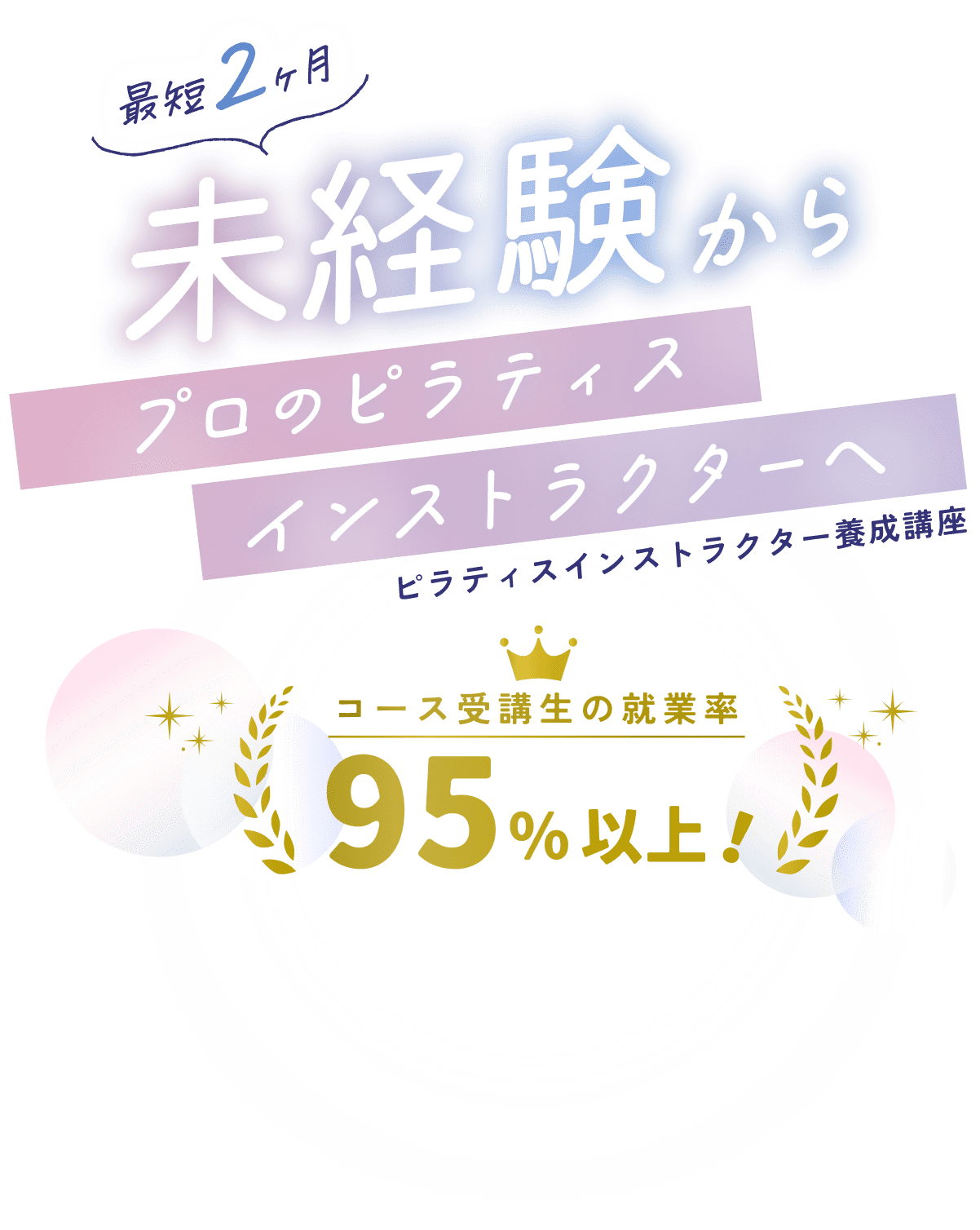 最短2ヶ月未経験からプロのピラティスインストラクターへ ピラティスインストラクター養成講座 コース受講生の就業率95%以上