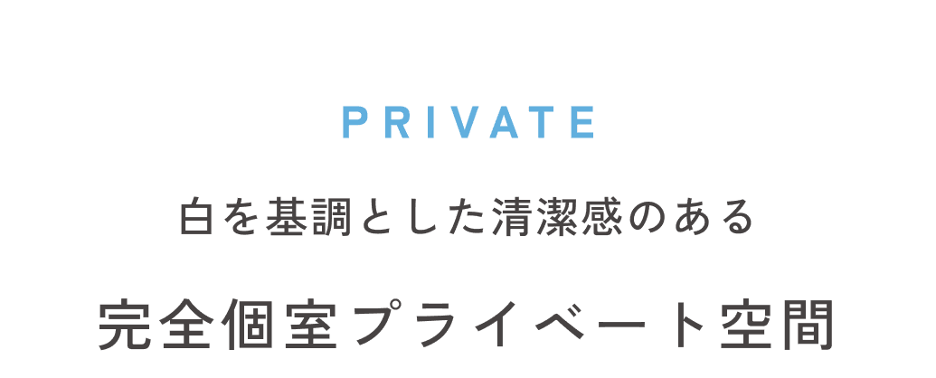 PRIVATE マシンの機能性・清潔さを重視した完全個室プライベート空間