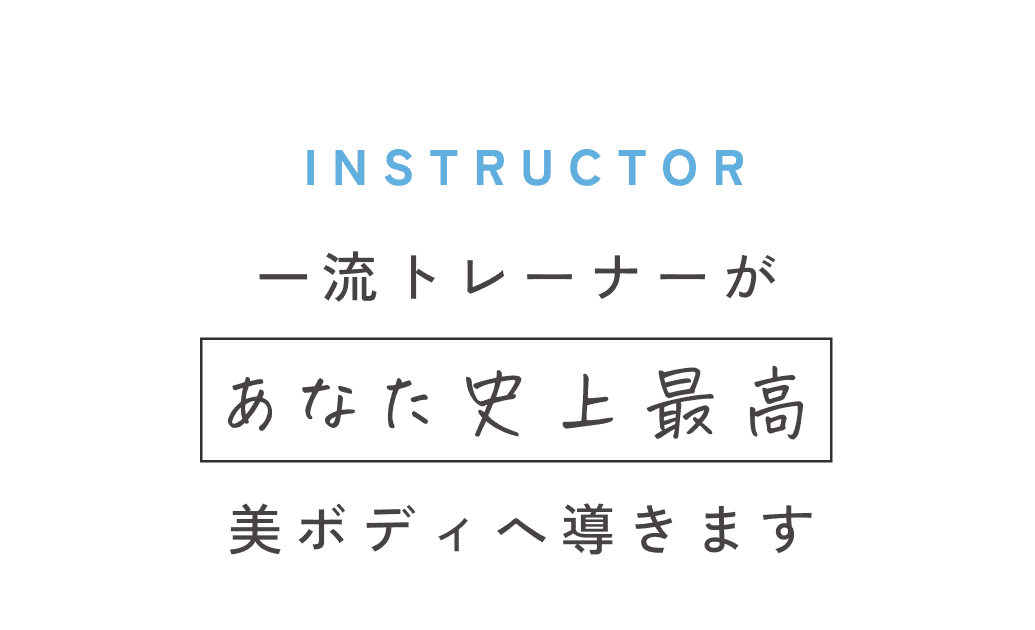 INSTRUCTOR 一流トレーナーがあなた史上最高美ボディへ導きます