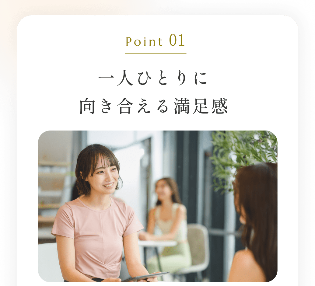 Point01一人ひとりに向き合える満足感