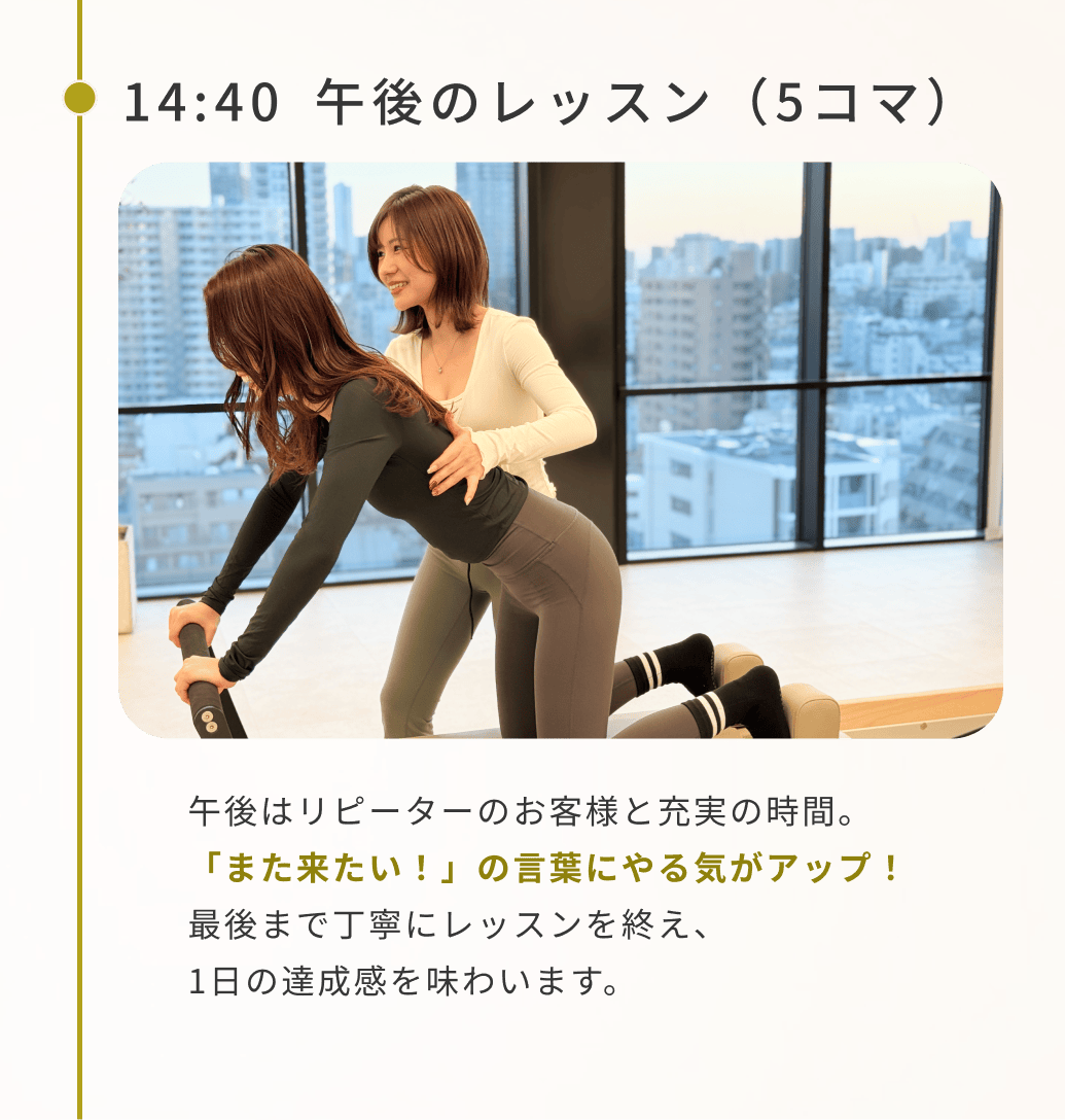 14:40午後のレッスン(5コマ)午後はリピーターのお客様と充実の時間。「また来たい!」の言葉にやる気がアップ!最後まで丁寧にレッスンを終え、1日の達成感を味わいます。