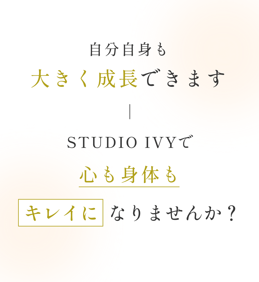 自分自身も大きく成長できますSTUDIO IVYで心も身体もキレイになりませんか？