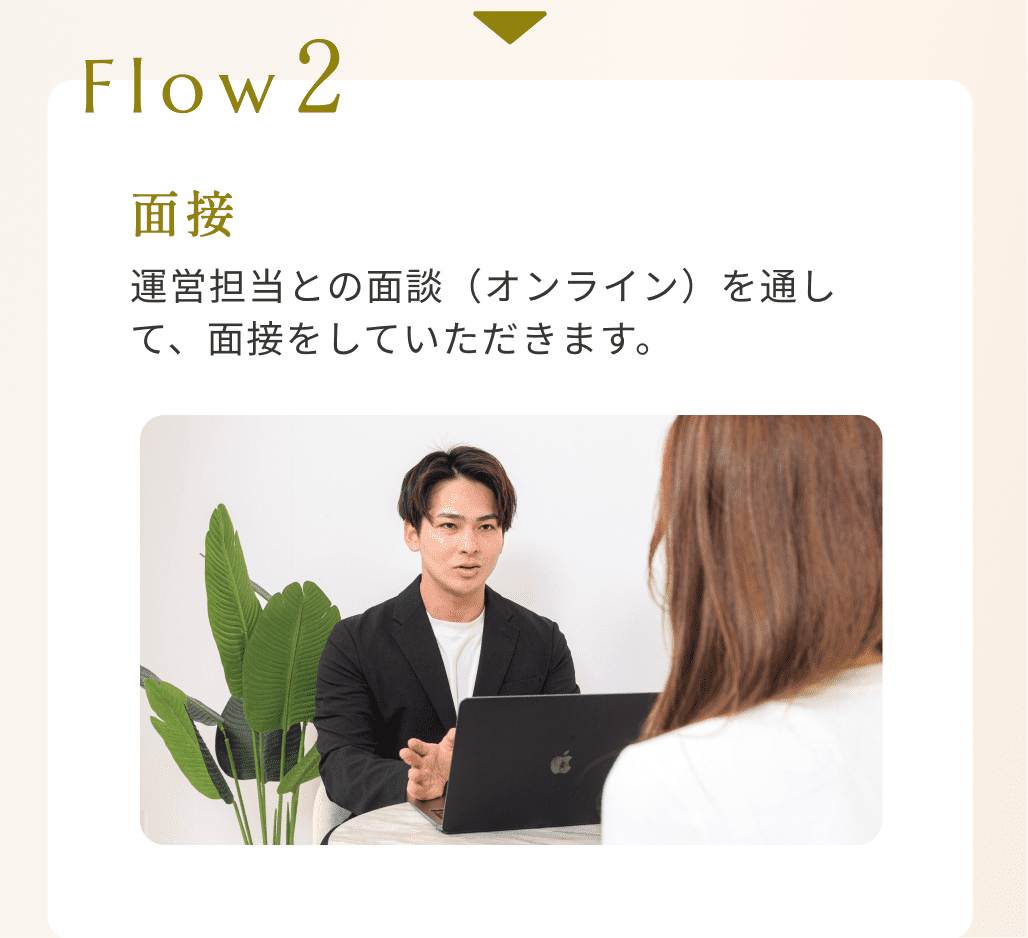 Flow2面接運営担当との面談（オンライン）を通して、面接をしていただきます。