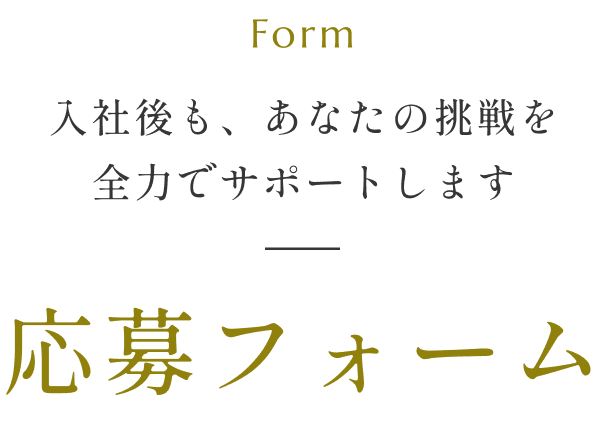 入社後も、あなたの挑戦を全力でサポートします応募フォーム