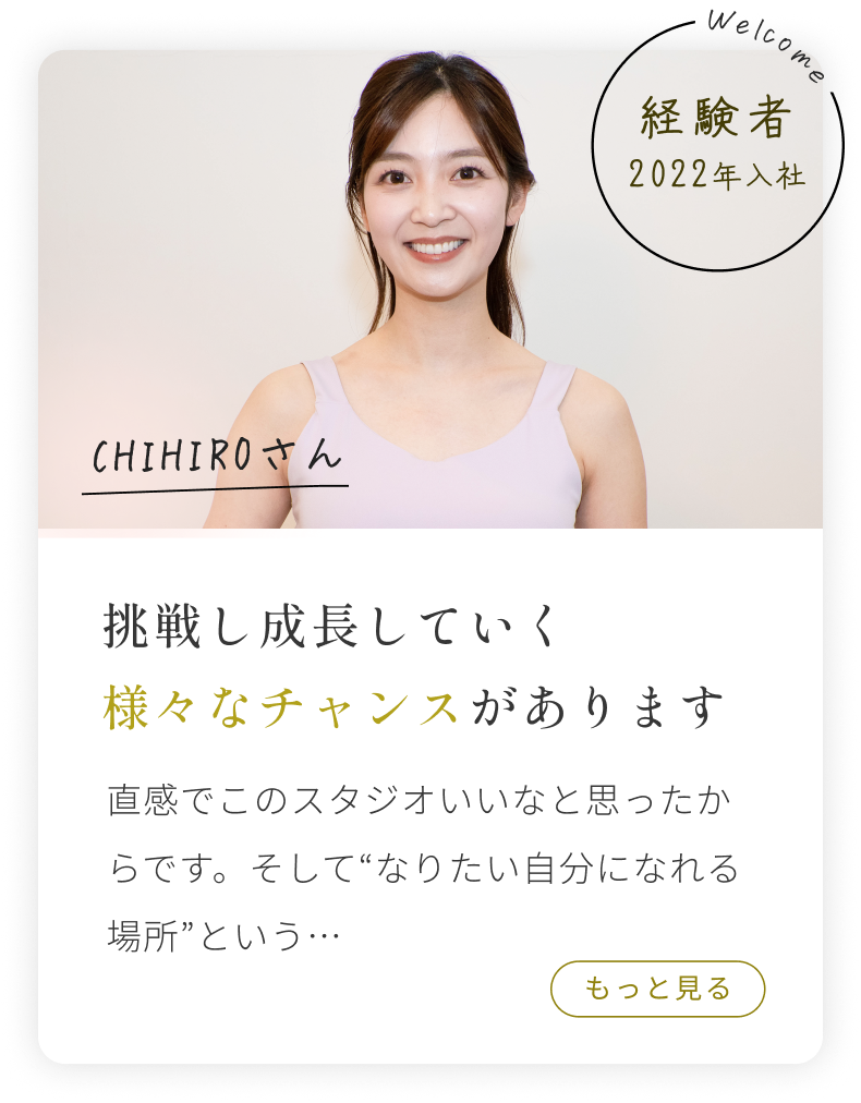 経験者2022年入社 CHIHIROさん 直感でこのスタジオいいなと思ったからです。そして“なりたい自分になれる場所”という...もっと見る